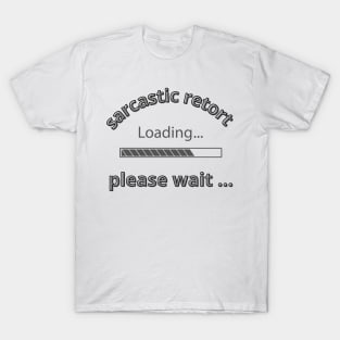 Sarcastic retort loading please wait T-Shirt